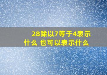 28除以7等于4表示什么 也可以表示什么